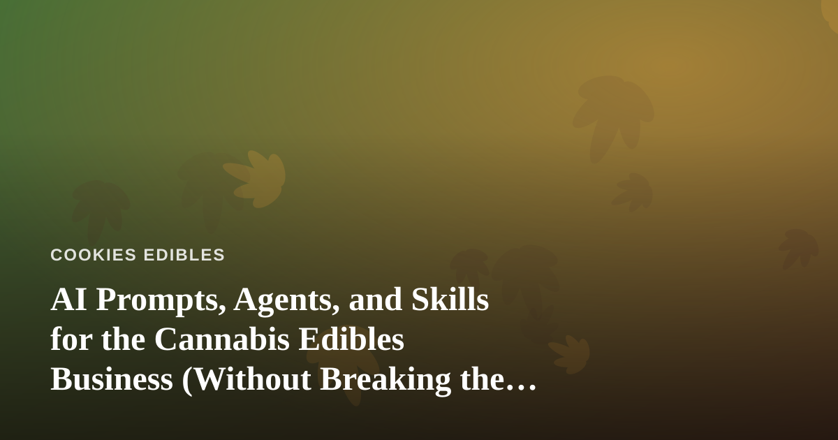 AI Prompts, Agents, and Skills for the Cannabis Edibles Business (Without Breaking the Bank)