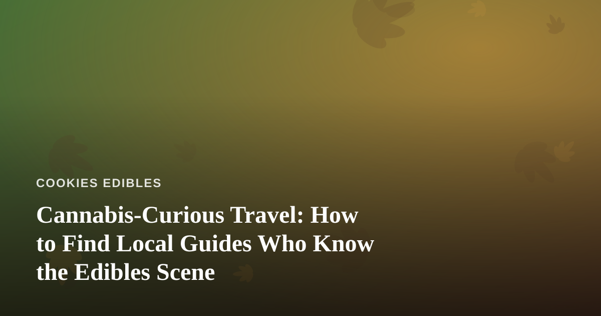 Cannabis-Curious Travel: How to Find Local Guides Who Know the Edibles Scene