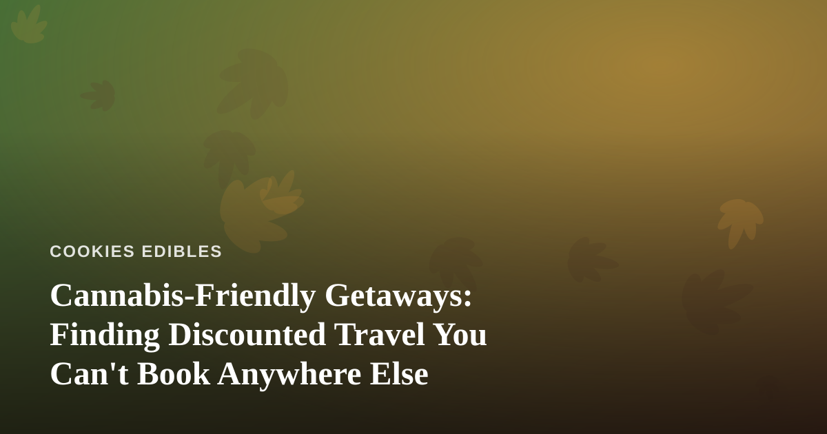 Cannabis-Friendly Getaways: Finding Discounted Travel You Can’t Book Anywhere Else