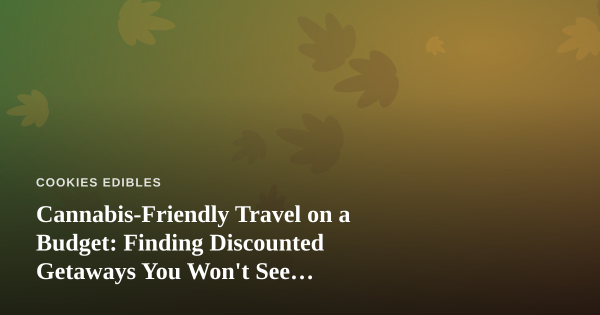 Cannabis-Friendly Travel on a Budget: Finding Discounted Getaways You Won’t See Advertised