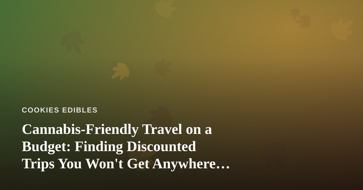 Cannabis-Friendly Travel on a Budget: Finding Discounted Trips You Won’t Get Anywhere Else