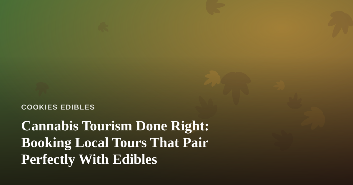 Cannabis Tourism Done Right: Booking Local Tours That Pair Perfectly With Edibles
