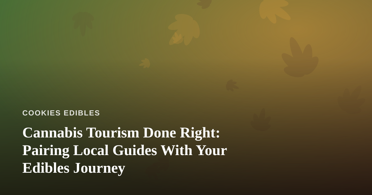 Cannabis Tourism Done Right: Pairing Local Guides With Your Edibles Journey