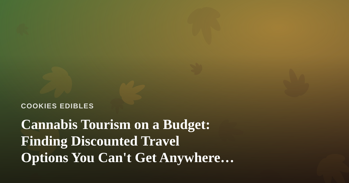 Cannabis Tourism on a Budget: Finding Discounted Travel Options You Can’t Get Anywhere Else
