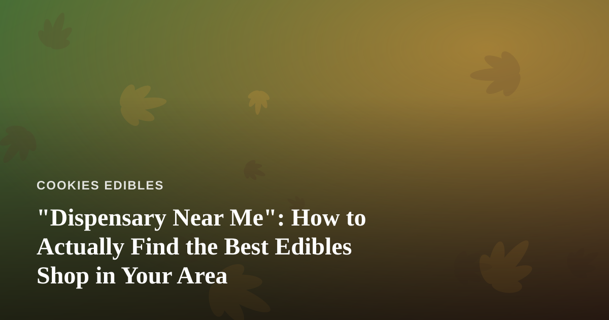 “Dispensary Near Me”: How to Actually Find the Best Edibles Shop in Your Area