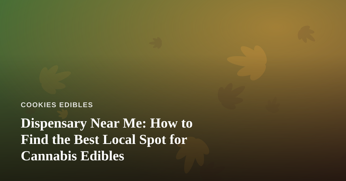 Dispensary Near Me: How to Find the Best Local Spot for Cannabis Edibles