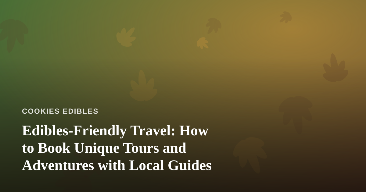 Edibles-Friendly Travel: How to Book Unique Tours and Adventures with Local Guides