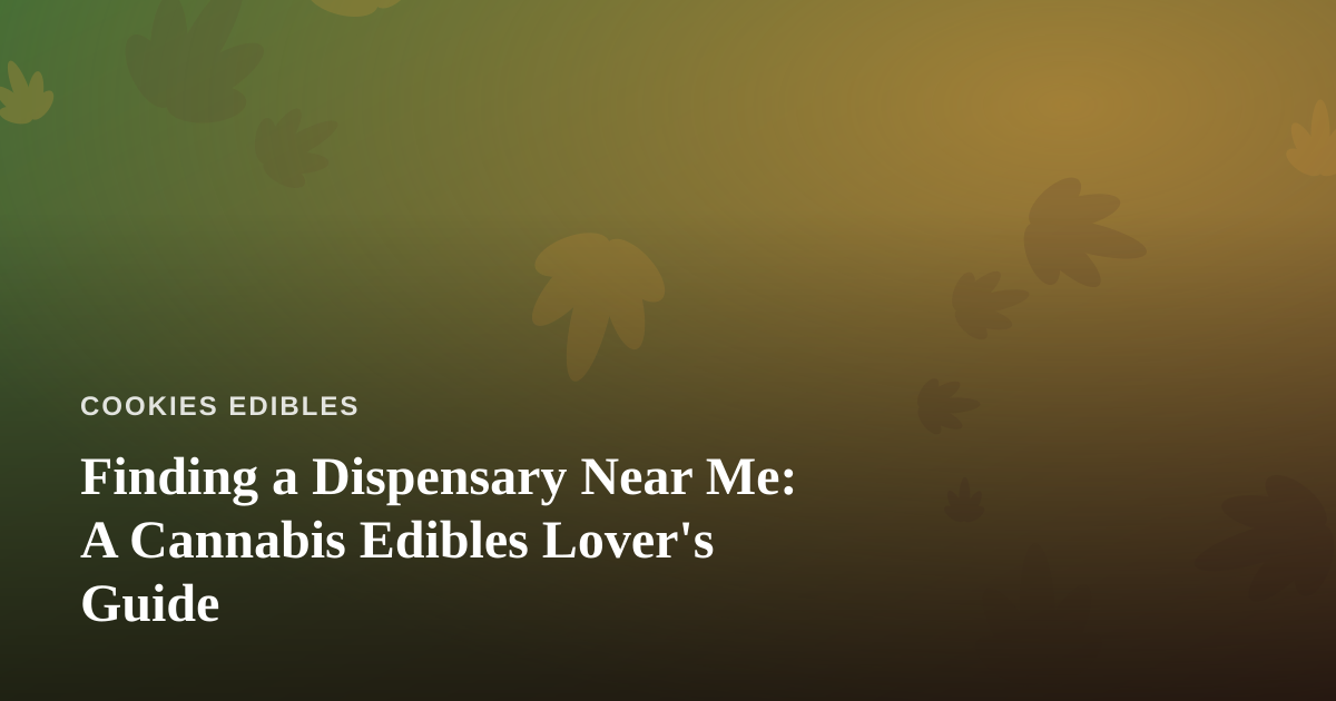 Finding a Dispensary Near Me: A Cannabis Edibles Lover’s Guide
