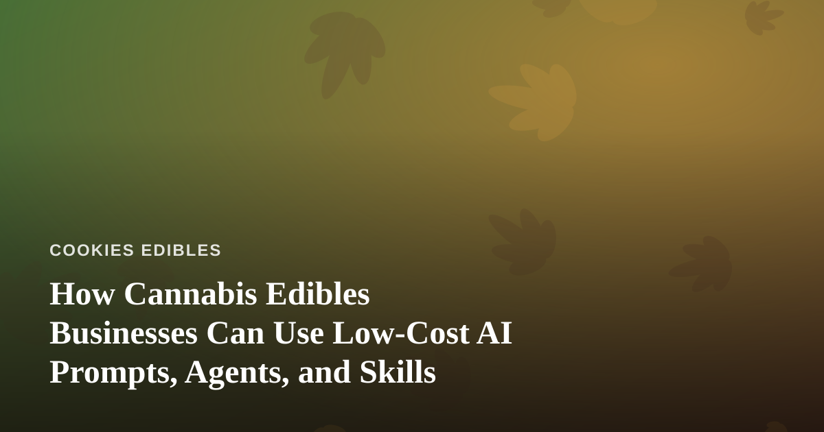 How Cannabis Edibles Businesses Can Use Low-Cost AI Prompts, Agents, and Skills