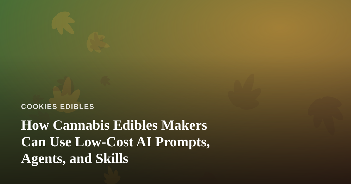 How Cannabis Edibles Makers Can Use Low-Cost AI Prompts, Agents, and Skills