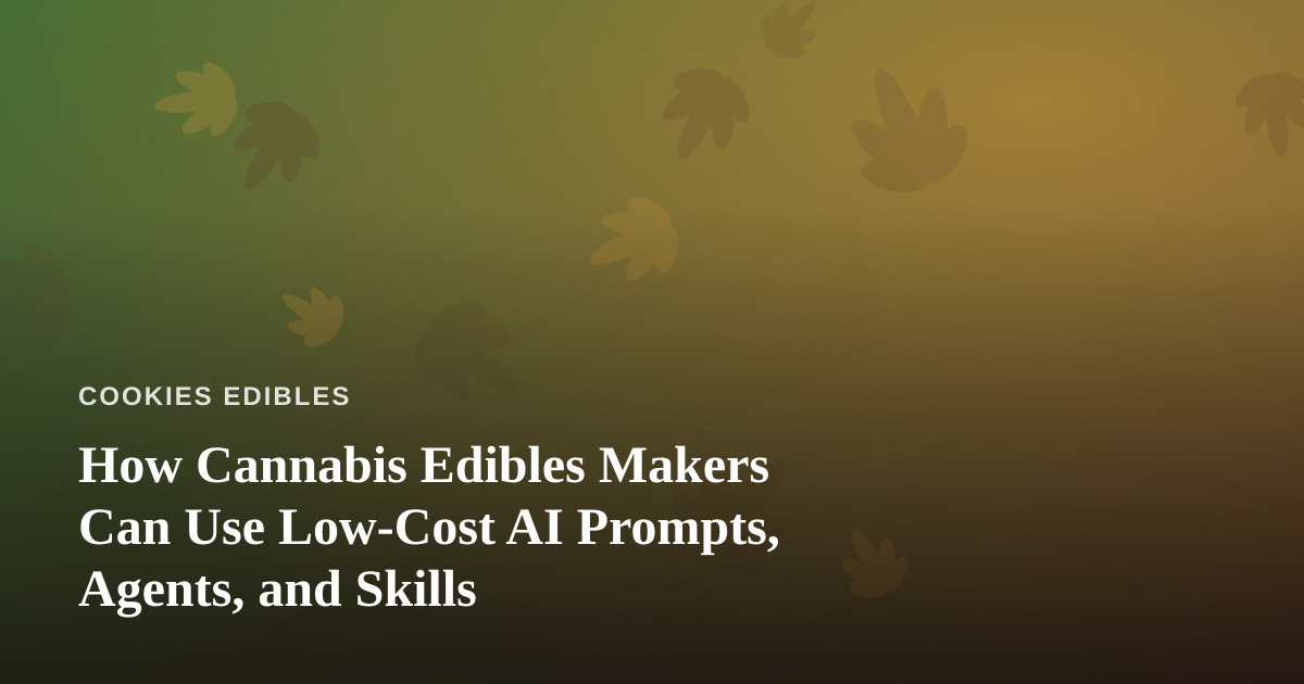How Cannabis Edibles Makers Can Use Low-Cost AI Prompts, Agents, and Skills