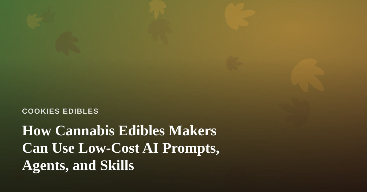 How Cannabis Edibles Makers Can Use Low-Cost AI Prompts, Agents, and Skills