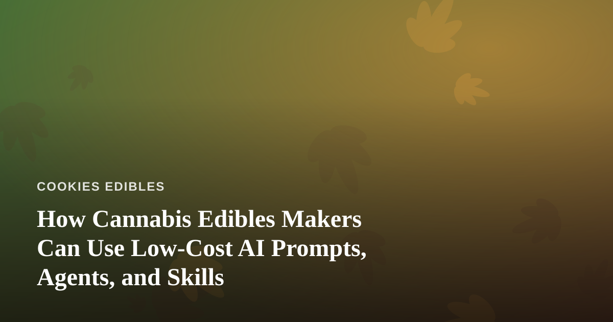 How Cannabis Edibles Makers Can Use Low-Cost AI Prompts, Agents, and Skills