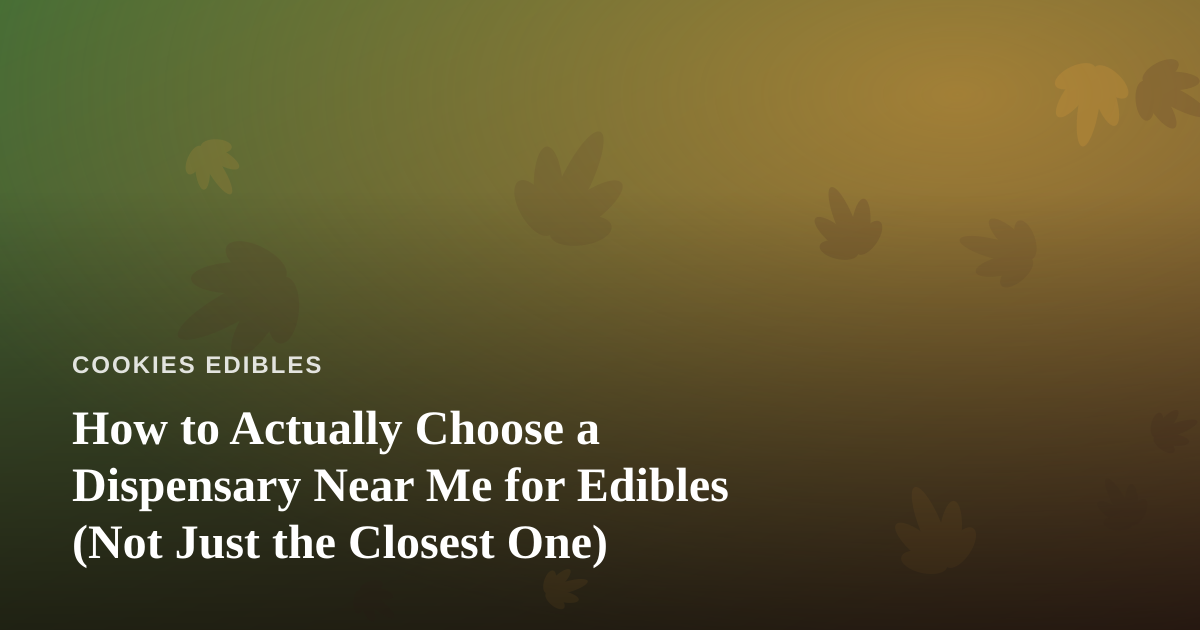 How to Actually Choose a Dispensary Near Me for Edibles (Not Just the Closest One)