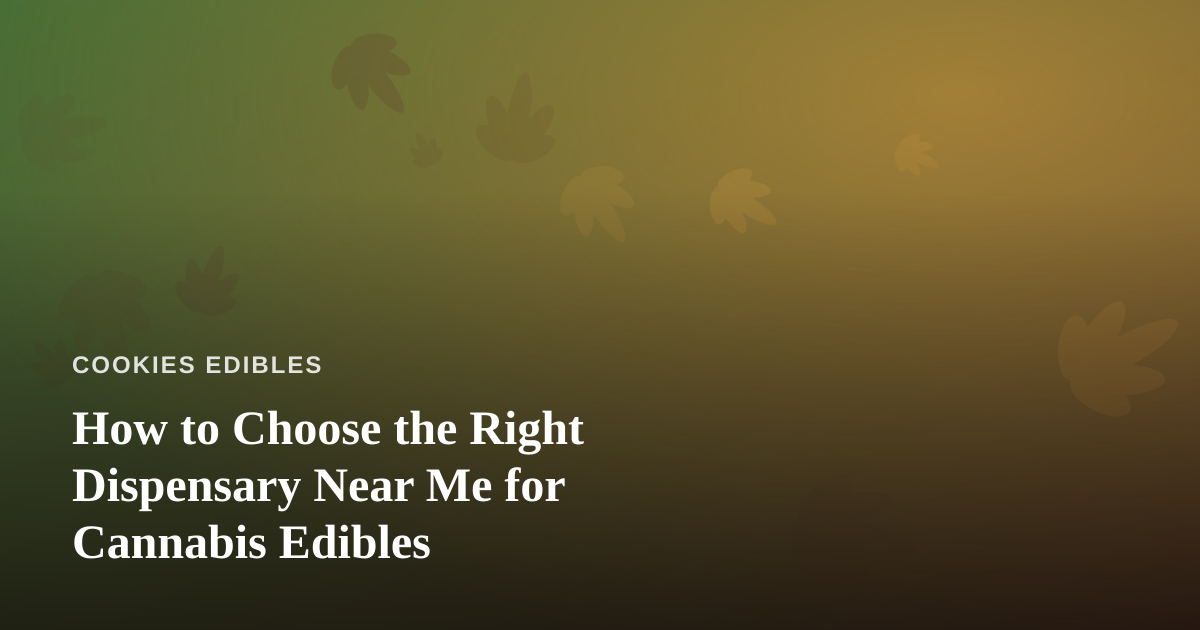 How to Choose the Right Dispensary Near Me for Cannabis Edibles