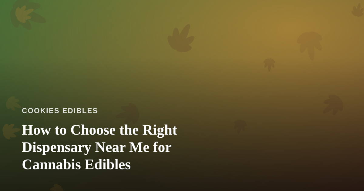 How to Choose the Right Dispensary Near Me for Cannabis Edibles