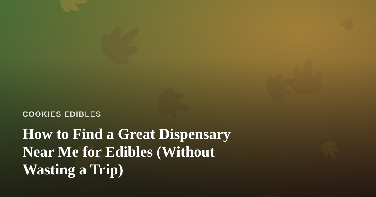 How to Find a Great Dispensary Near Me for Edibles (Without Wasting a Trip)