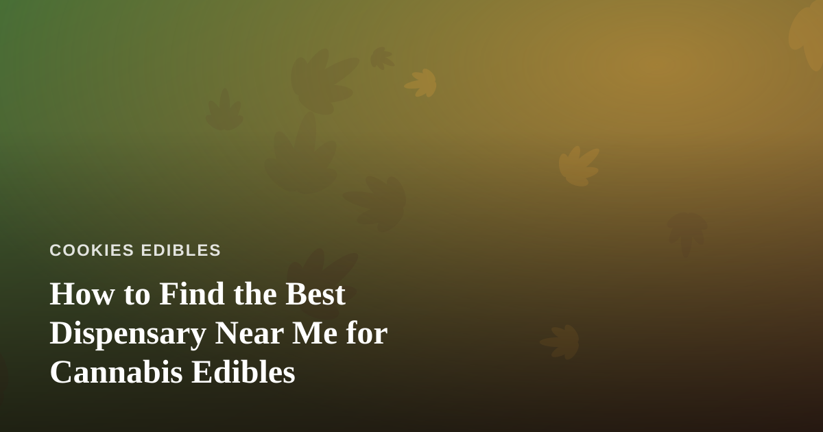 How to Find the Best Dispensary Near Me for Cannabis Edibles