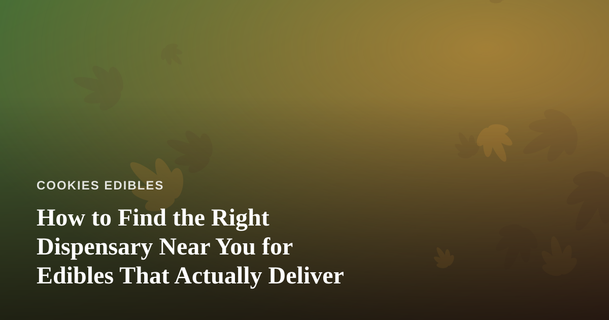 How to Find the Right Dispensary Near You for Edibles That Actually Deliver
