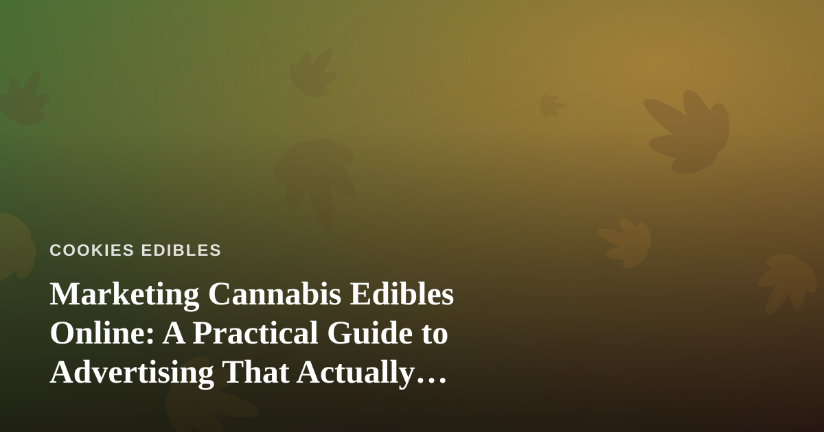 Marketing Cannabis Edibles Online: A Practical Guide to Advertising That Actually Works