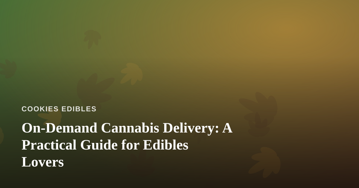 On-Demand Cannabis Delivery: A Practical Guide for Edibles Lovers