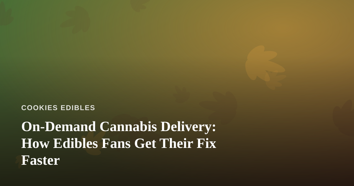 On-Demand Cannabis Delivery: How Edibles Fans Get Their Fix Faster