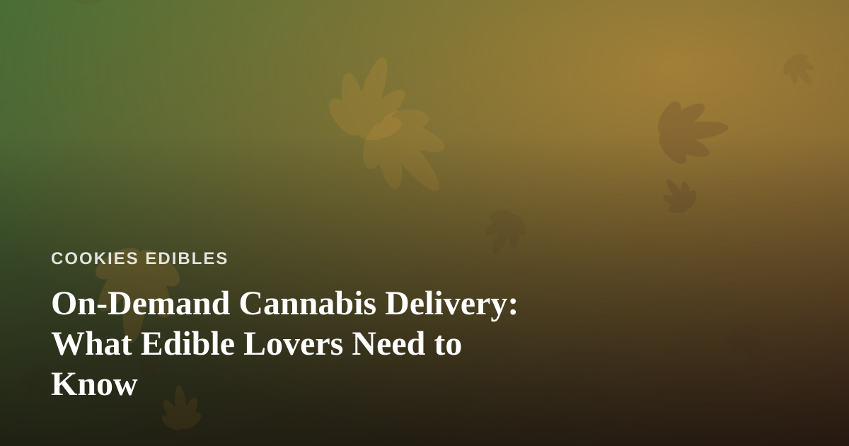 On-Demand Cannabis Delivery: What Edible Lovers Need to Know