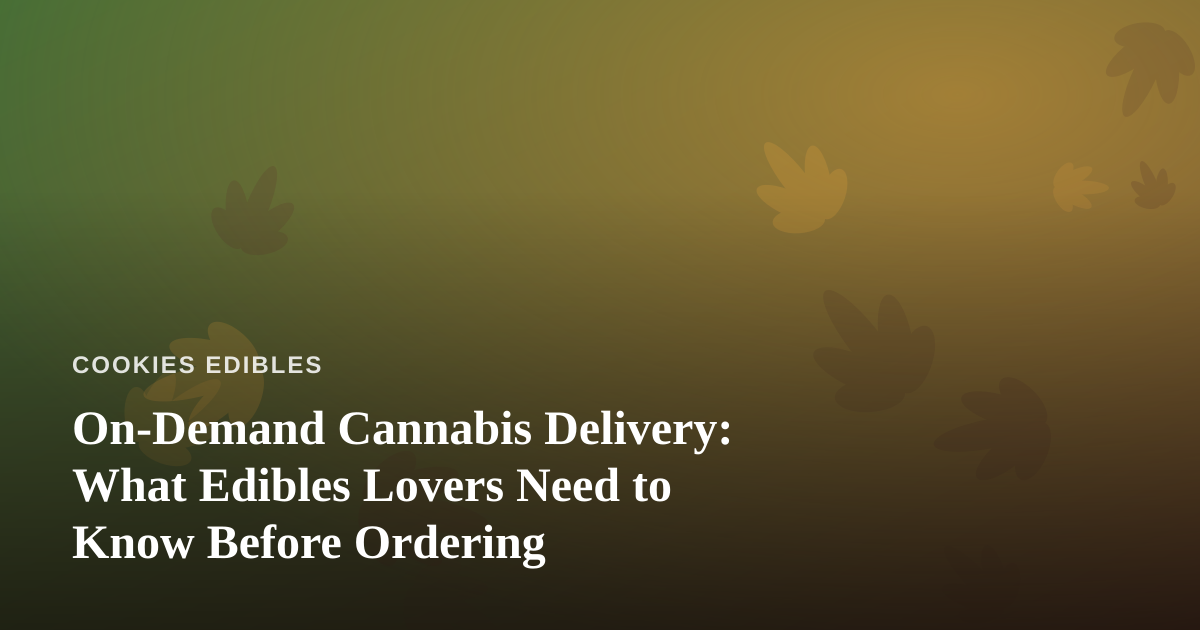 On-Demand Cannabis Delivery: What Edibles Lovers Need to Know Before Ordering