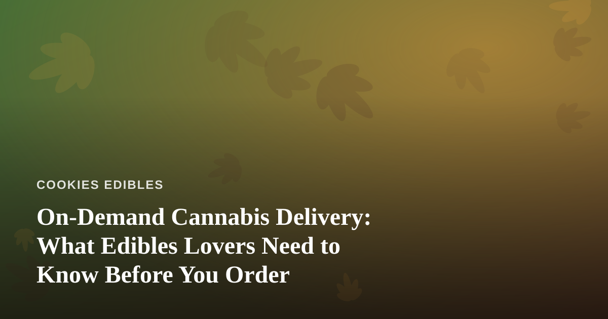On-Demand Cannabis Delivery: What Edibles Lovers Need to Know Before You Order