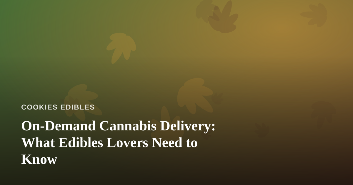 On-Demand Cannabis Delivery: What Edibles Lovers Need to Know