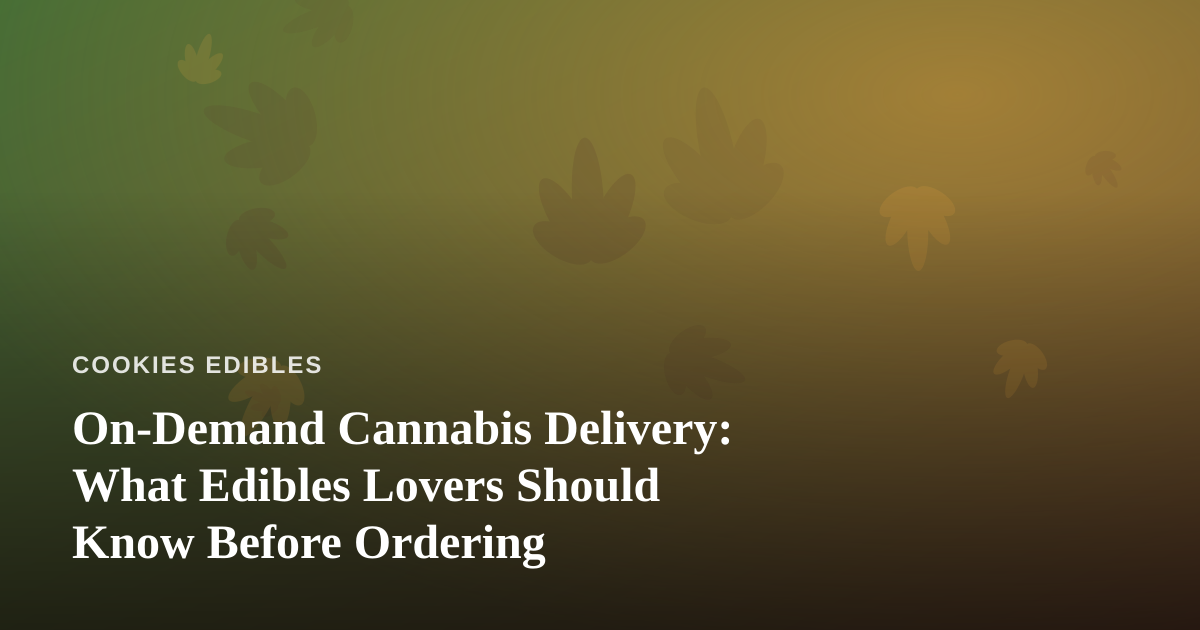 On-Demand Cannabis Delivery: What Edibles Lovers Should Know Before Ordering