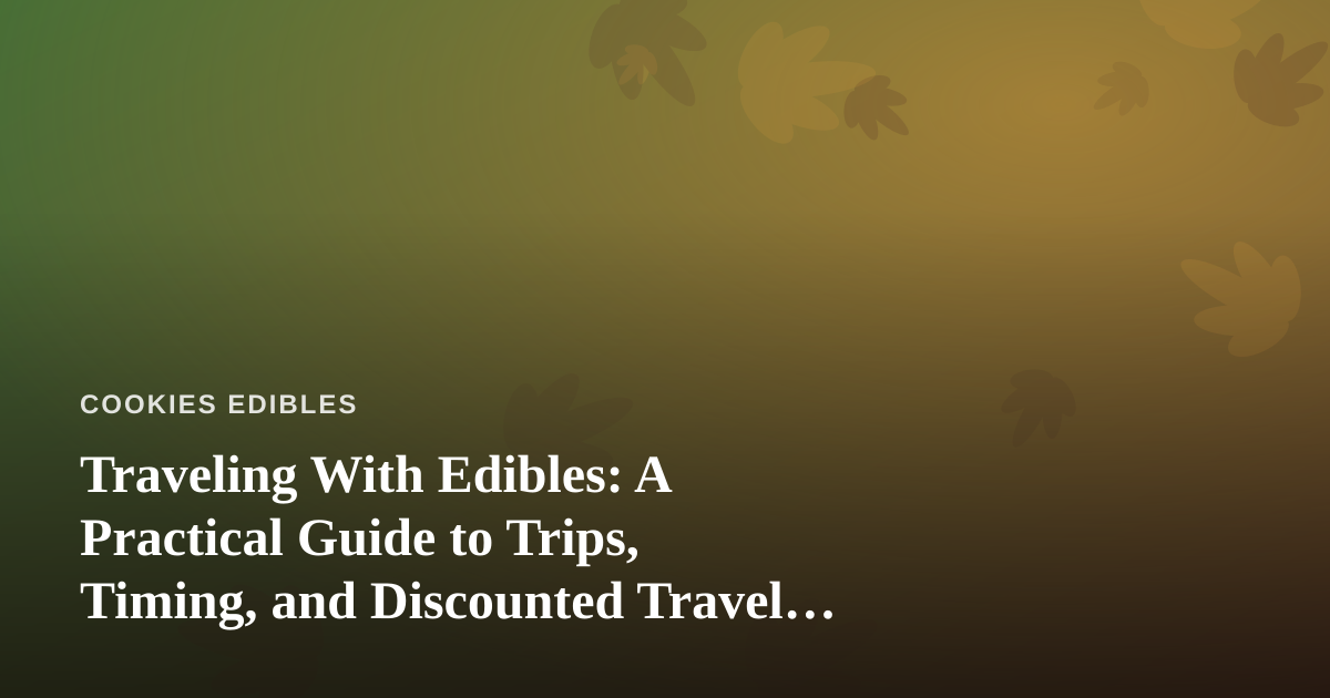 Traveling With Edibles: A Practical Guide to Trips, Timing, and Discounted Travel Options