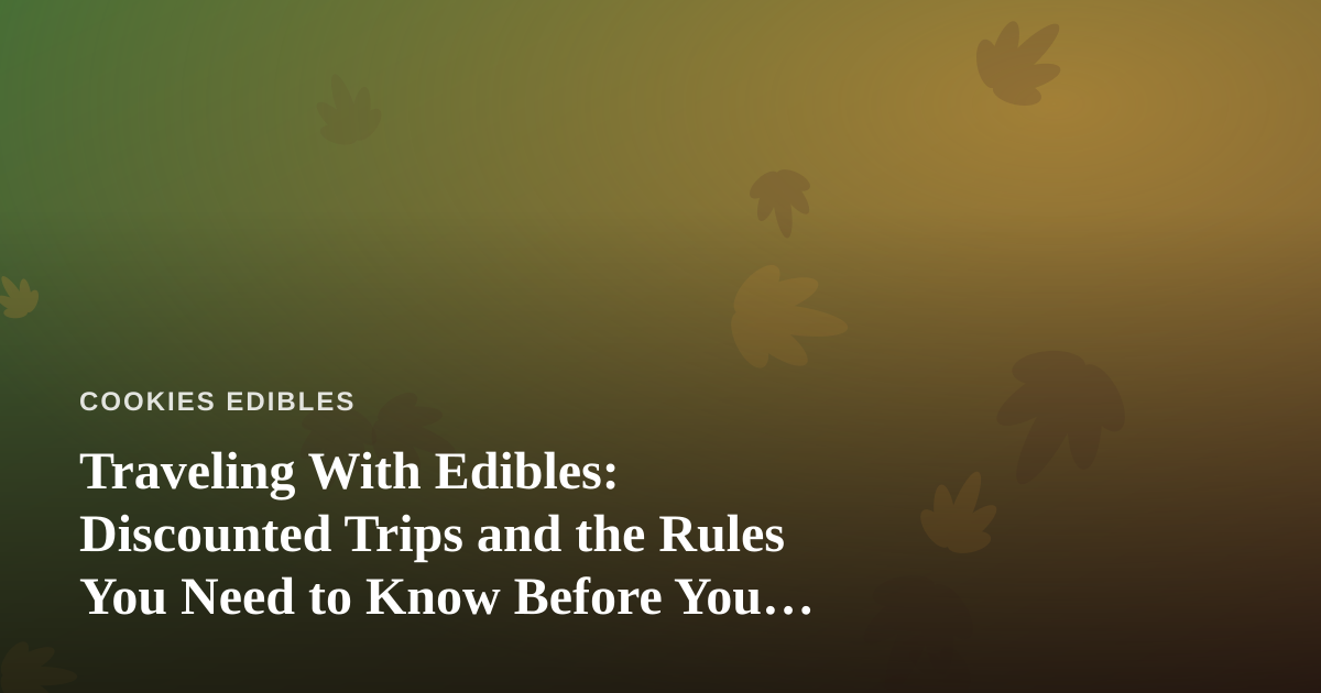 Traveling With Edibles: Discounted Trips and the Rules You Need to Know Before You Pack