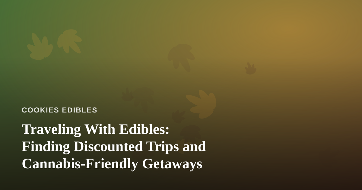 Traveling With Edibles: Finding Discounted Trips and Cannabis-Friendly Getaways