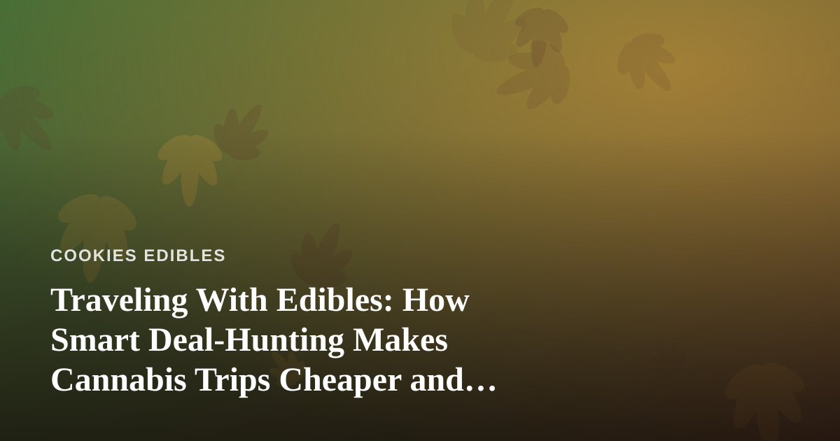Traveling With Edibles: How Smart Deal-Hunting Makes Cannabis Trips Cheaper and Easier