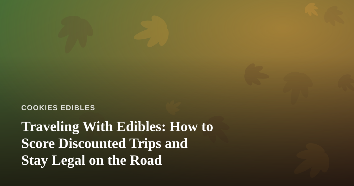 Traveling With Edibles: How to Score Discounted Trips and Stay Legal on the Road