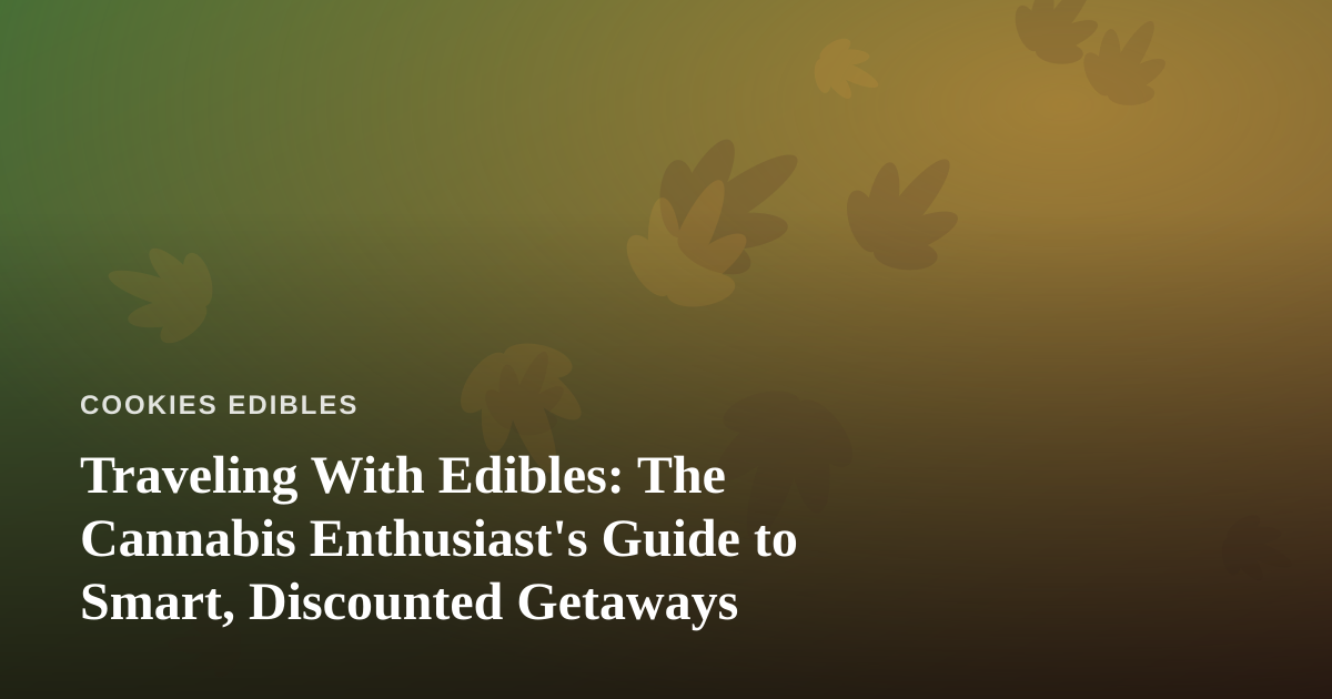 Traveling With Edibles: The Cannabis Enthusiast’s Guide to Smart, Discounted Getaways