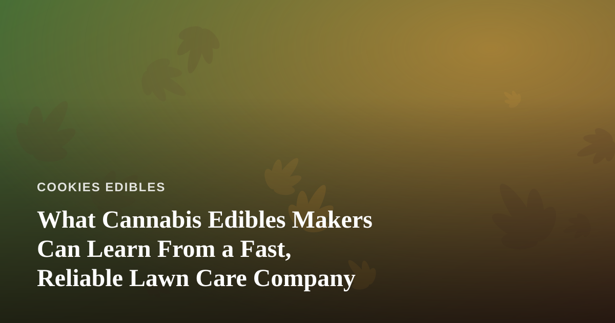 What Cannabis Edibles Makers Can Learn From a Fast, Reliable Lawn Care Company