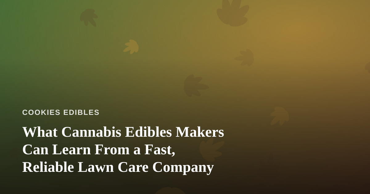 What Cannabis Edibles Makers Can Learn From a Fast, Reliable Lawn Care Company