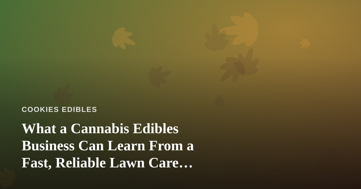 What a Cannabis Edibles Business Can Learn From a Fast, Reliable Lawn Care Company