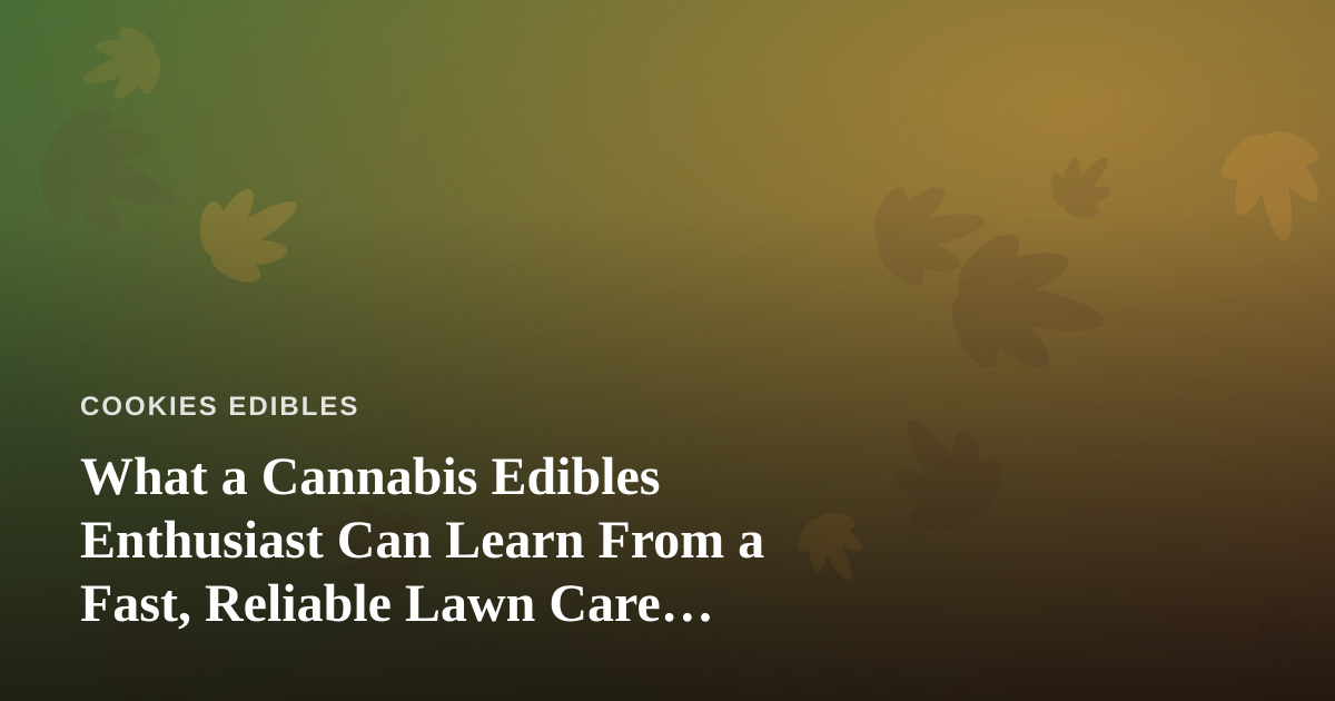 What a Cannabis Edibles Enthusiast Can Learn From a Fast, Reliable Lawn Care Company