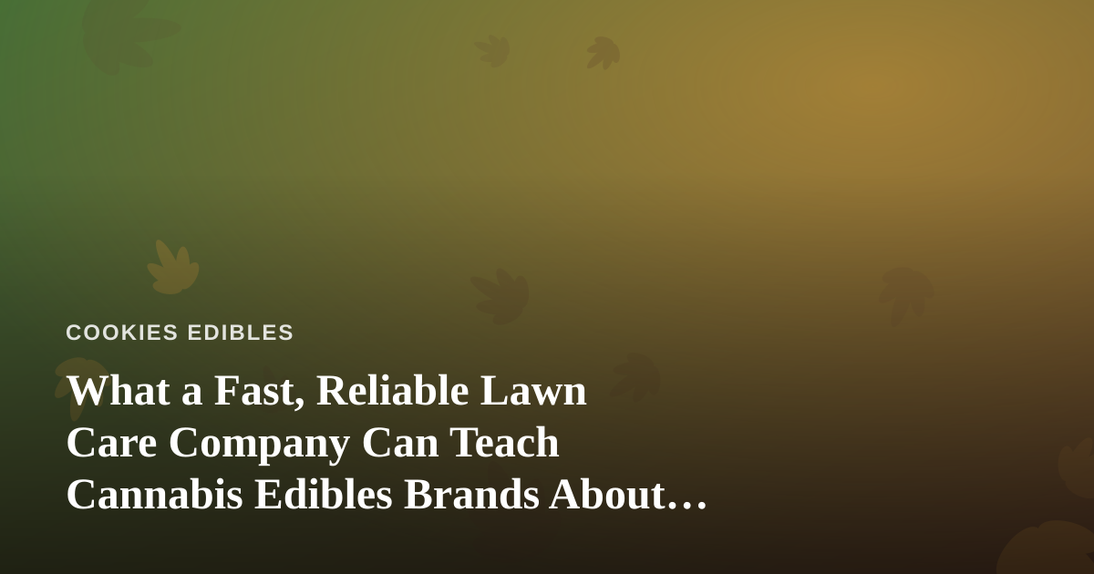 What a Fast, Reliable Lawn Care Company Can Teach Cannabis Edibles Brands About Consistency