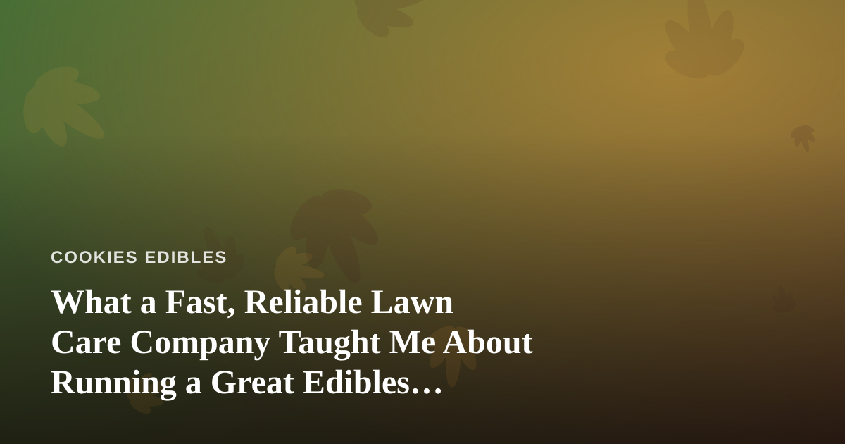 What a Fast, Reliable Lawn Care Company Taught Me About Running a Great Edibles Business