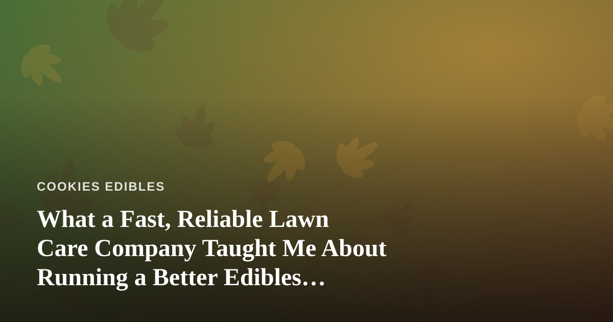 What a Fast, Reliable Lawn Care Company Taught Me About Running a Better Edibles Kitchen