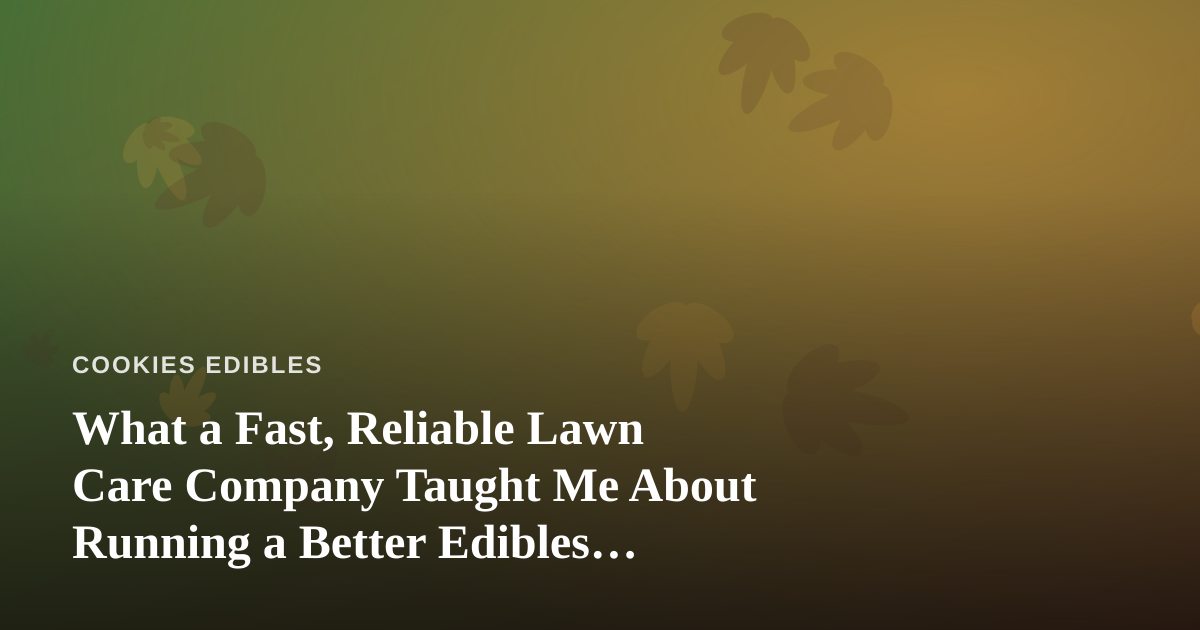 What a Fast, Reliable Lawn Care Company Taught Me About Running a Better Edibles Kitchen