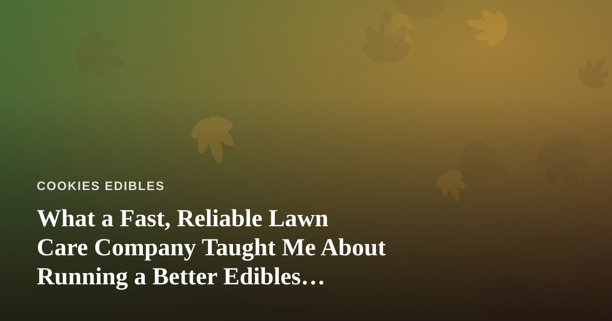 What a Fast, Reliable Lawn Care Company Taught Me About Running a Better Edibles Kitchen