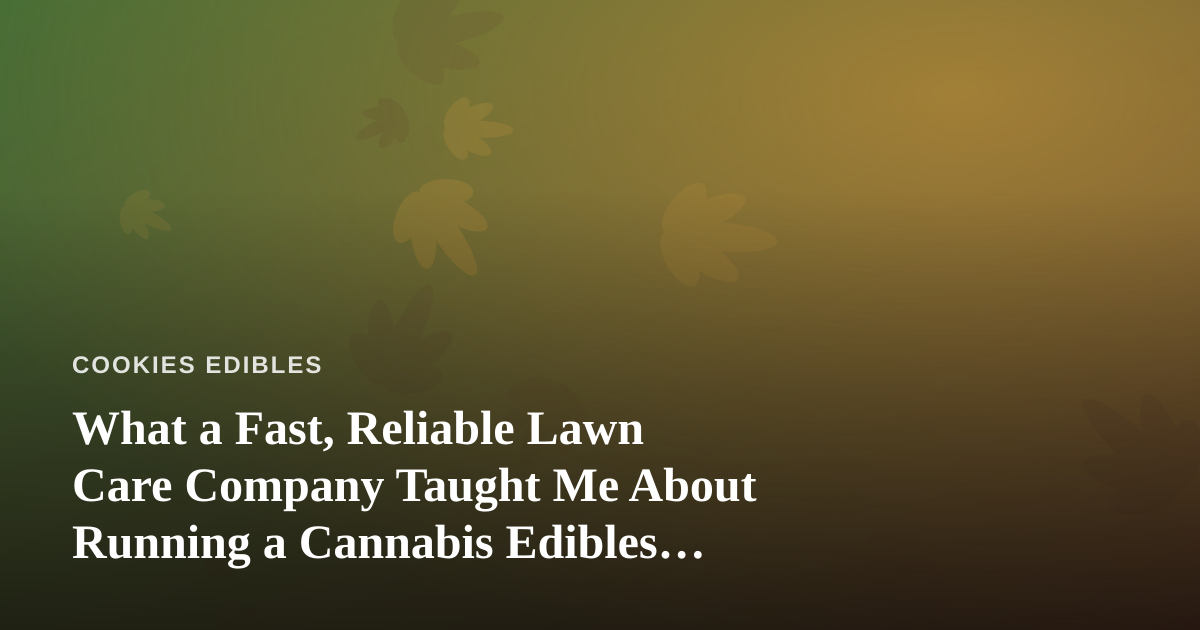 What a Fast, Reliable Lawn Care Company Taught Me About Running a Cannabis Edibles Business