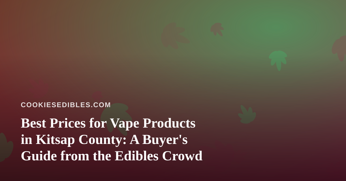 Best Prices for Vape Products in Kitsap County: A Buyer’s Guide from the Edibles Crowd