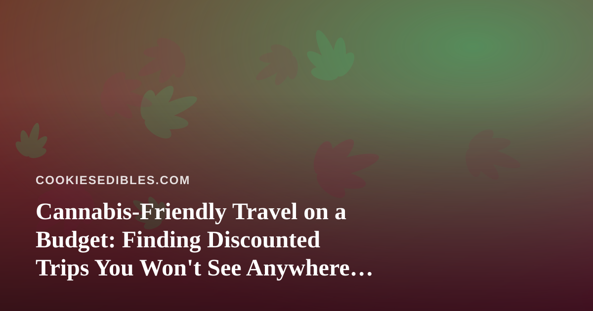 Cannabis-Friendly Travel on a Budget: Finding Discounted Trips You Won’t See Anywhere Else