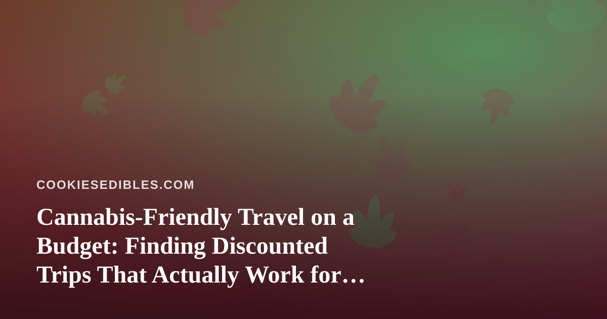 Cannabis-Friendly Travel on a Budget: Finding Discounted Trips That Actually Work for Edibles Enthusiasts